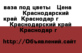 ваза под цветы › Цена ­ 300 - Краснодарский край, Краснодар г.  »    . Краснодарский край,Краснодар г.